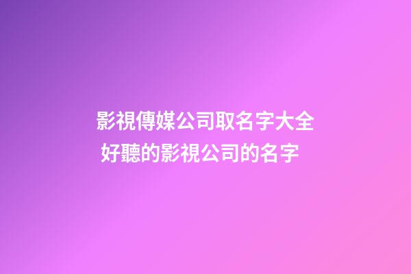 影視傳媒公司取名字大全 好聽的影視公司的名字-第1張-公司起名-玄機派